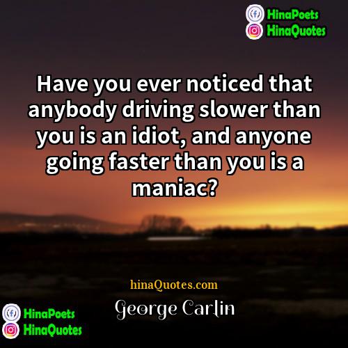 George Carlin Quotes | Have you ever noticed that anybody driving